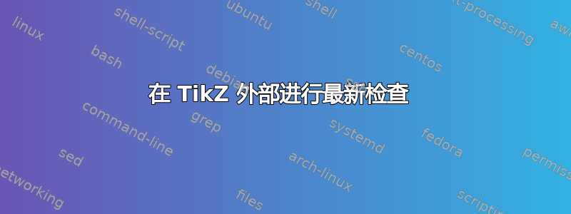 在 TikZ 外部进行最新检查 