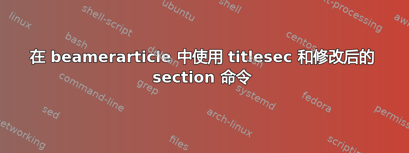 在 beamerarticle 中使用 titlesec 和修改后的 section 命令