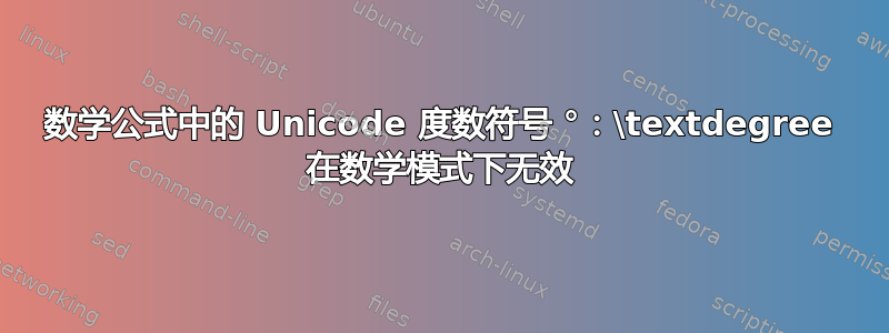 数学公式中的 Unicode 度数符号 °：\textdegree 在数学模式下无效