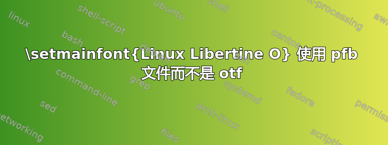 \setmainfont{Linux Libertine O} 使用 pfb 文件而不是 otf