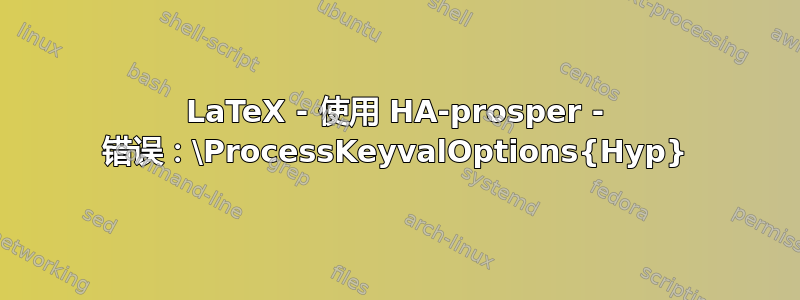 LaTeX - 使用 HA-prosper - 错误：\ProcessKeyvalOptions{Hyp}