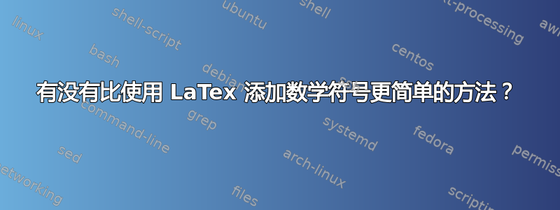 有没有比使用 LaTex 添加数学符号更简单的方法？