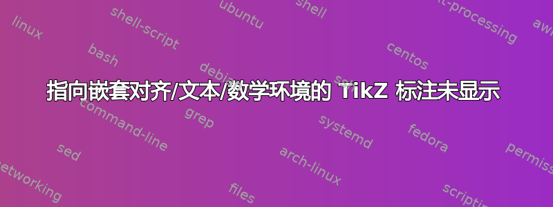 指向嵌套对齐/文本/数学环境的 TikZ 标注未显示