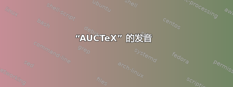 “AUCTeX” 的发音 