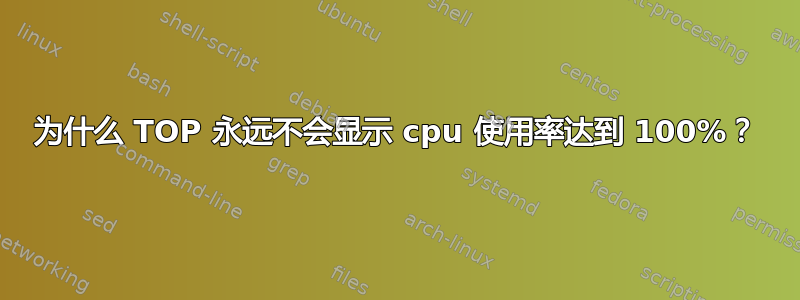 为什么 TOP 永远不会显示 cpu 使用率达到 100%？