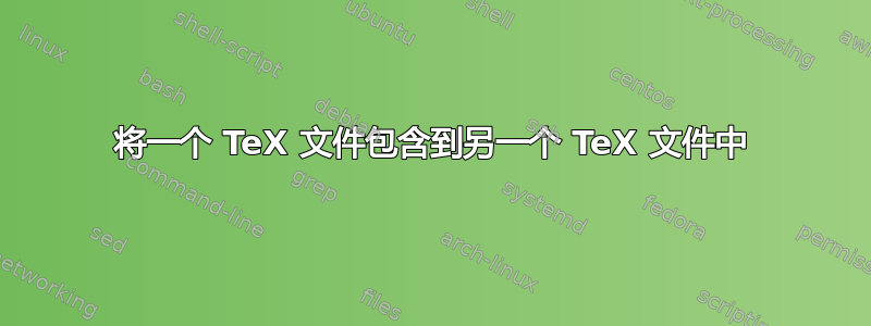 将一个 TeX 文件包含到另一个 TeX 文件中