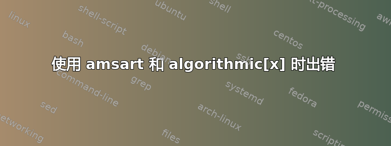 使用 amsart 和 algorithmic[x] 时出错