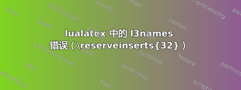 lualatex 中的 l3names 错误（\reserveinserts{32}）