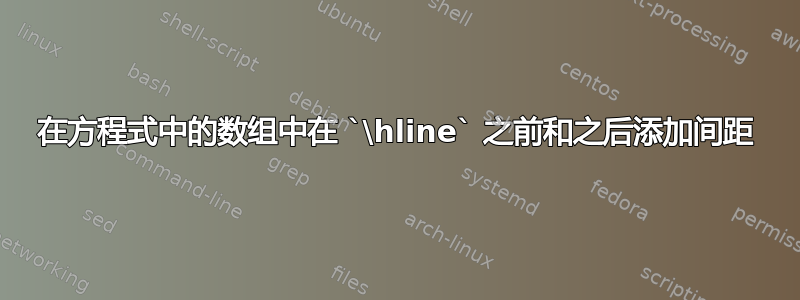 在方程式中的数组中在 `\hline` 之前和之后添加间距