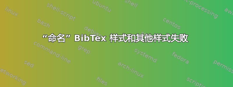 “命名” BibTex 样式和其他样式失败