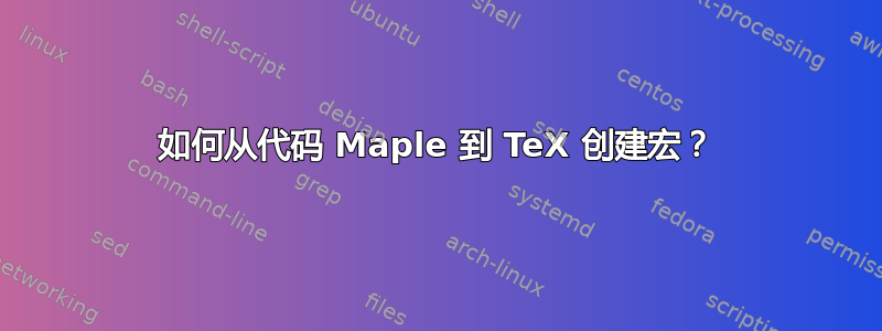 如何从代码 Maple 到 TeX 创建宏？