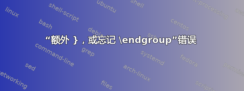 “额外 }，或忘记 \endgroup”错误