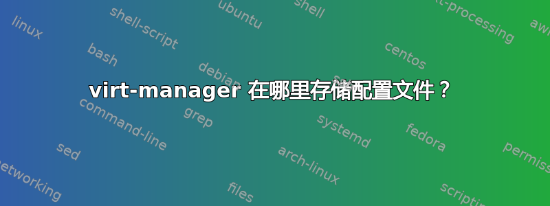 virt-manager 在哪里存储配置文件？