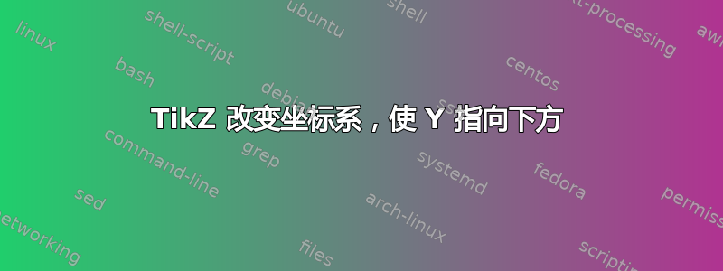 TikZ 改变坐标系，使 Y 指向下方