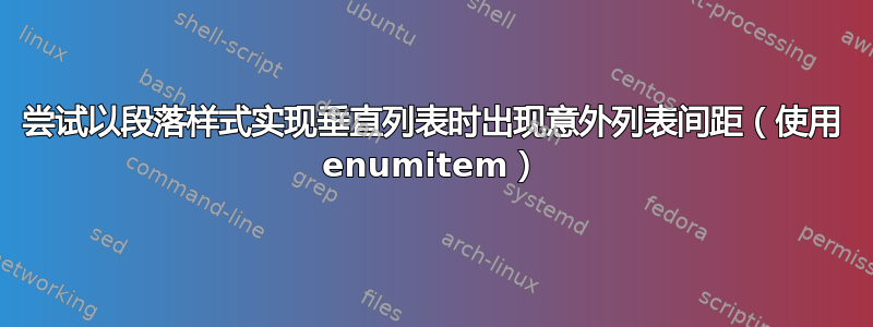 尝试以段落样式实现垂直列表时出现意外列表间距（使用 enumitem）