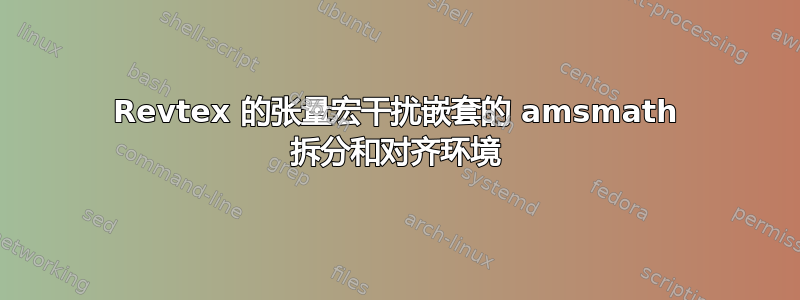 Revtex 的张量宏干扰嵌套的 amsmath 拆分和对齐环境