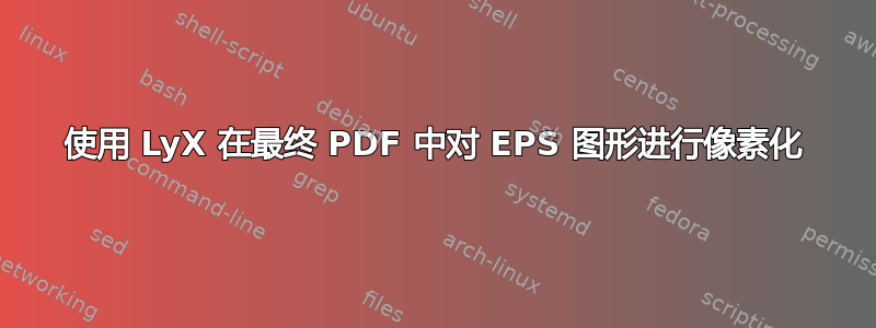 使用 LyX 在最终 PDF 中对 EPS 图形进行像素化