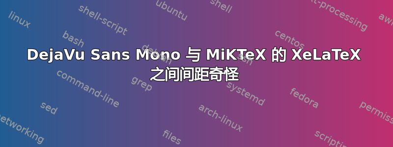 DejaVu Sans Mono 与 MiKTeX 的 XeLaTeX 之间间距奇怪