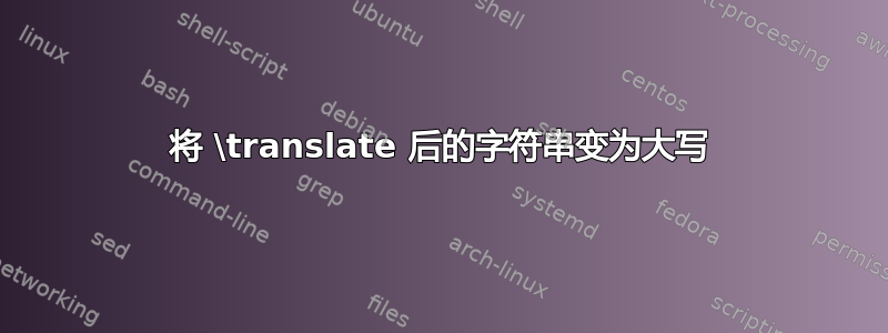 将 \translate 后的字符串变为大写