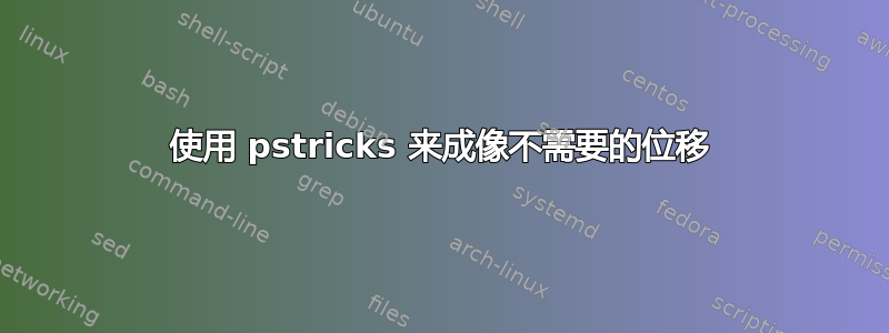 使用 pstricks 来成像不需要的位移