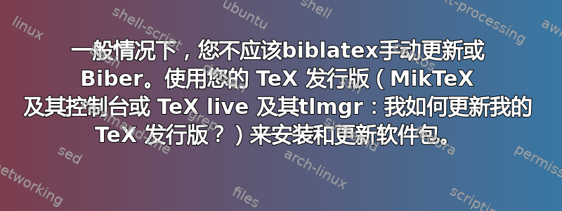 一般情况下，您不应该biblatex手动更新或 Biber。使用您的 TeX 发行版（MikTeX 及其控制台或 TeX live 及其tlmgr：我如何更新我的 TeX 发行版？）来安装和更新软件包。