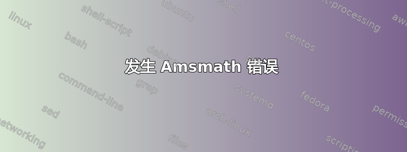 发生 Amsmath 错误