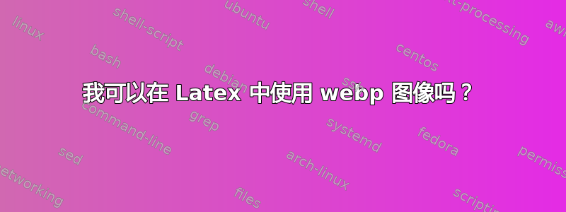 我可以在 Latex 中使用 webp 图像吗？