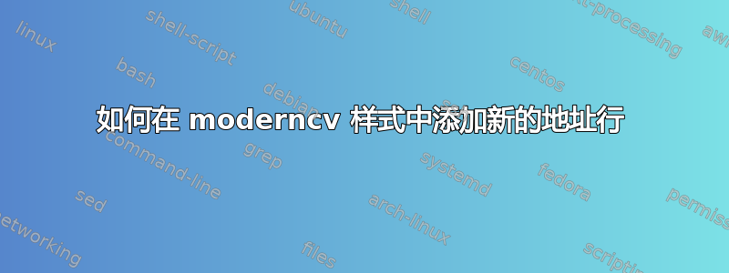 如何在 moderncv 样式中添加新的地址行