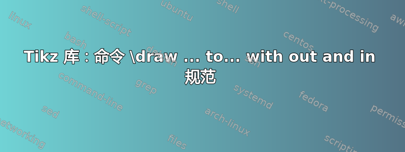 Tikz 库：命令 \draw ... to... with out and in 规范