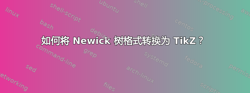 如何将 Newick 树格式转换为 TikZ？