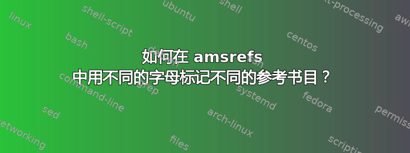 如何在 amsrefs 中用不同的字母标记不同的参考书目？