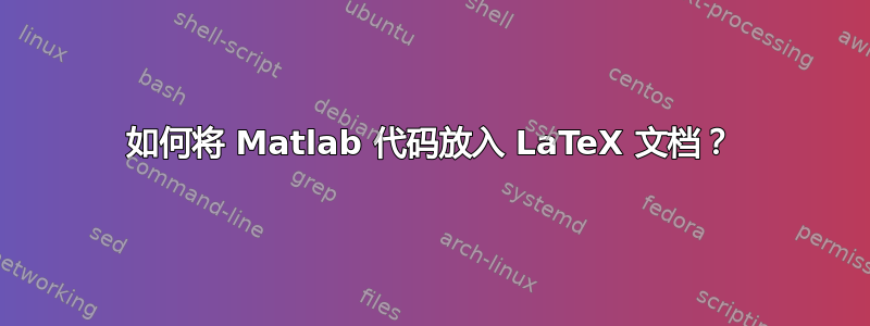 如何将 Matlab 代码放入 LaTeX 文档？