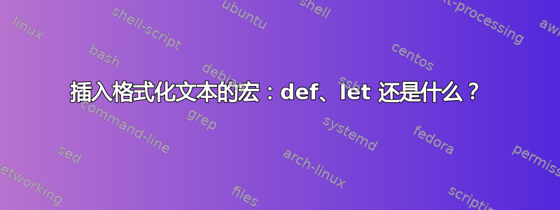 插入格式化文本的宏：def、let 还是什么？