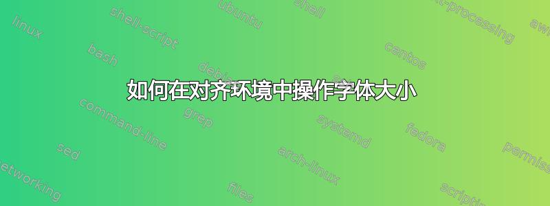 如何在对齐环境中操作字体大小