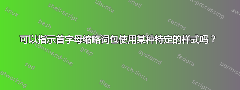 可以指示首字母缩略词包使用某种特定的样式吗？