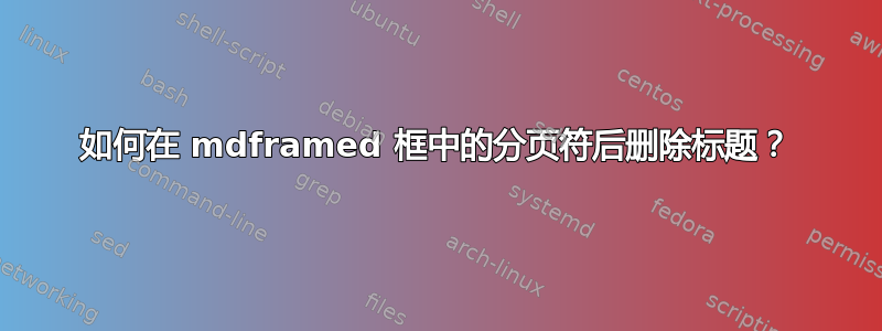 如何在 mdframed 框中的分页符后删除标题？