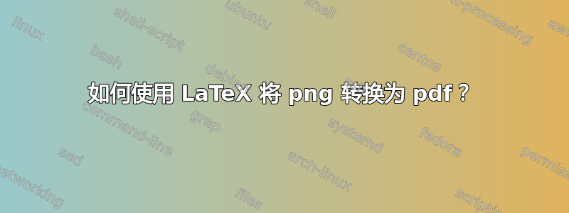 如何使用 LaTeX 将 png 转换为 pdf？