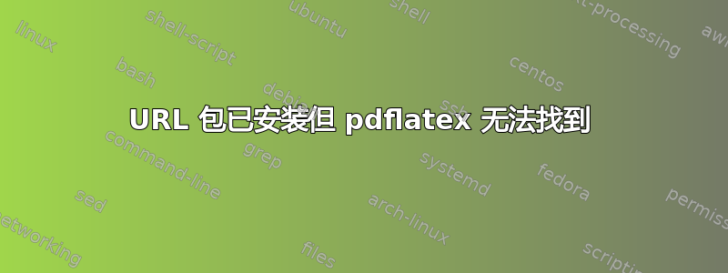 URL 包已安装但 pdflatex 无法找到