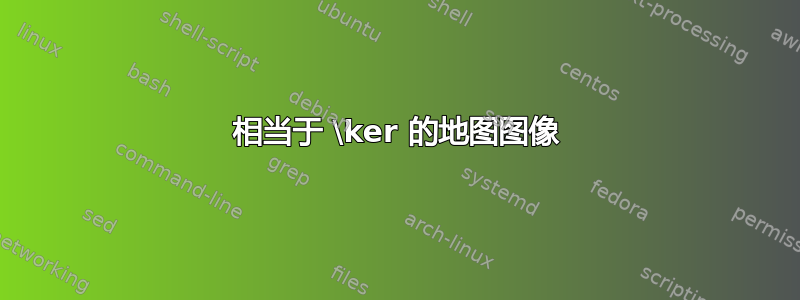 相当于 \ker 的地图图像