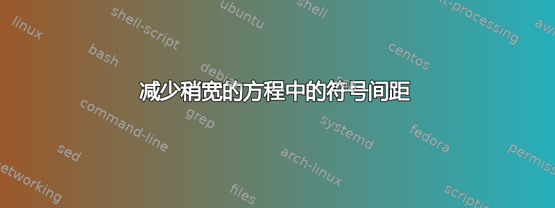 减少稍宽的方程中的符号间距