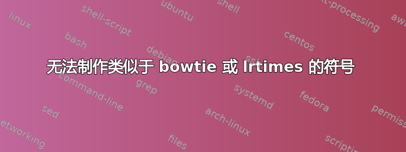 无法制作类似于 bowtie 或 lrtimes 的符号