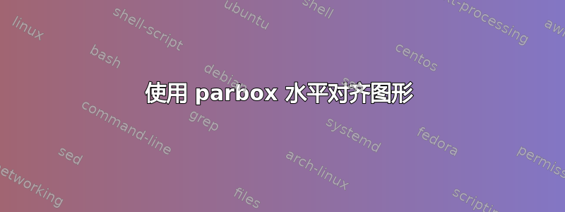 使用 parbox 水平对齐图形