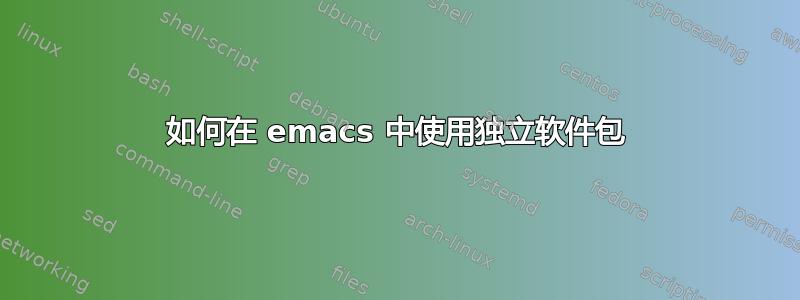 如何在 emacs 中使用独立软件包