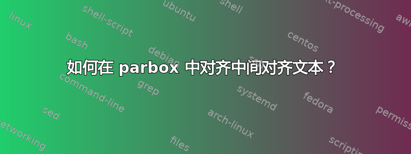 如何在 parbox 中对齐中间对齐文本？