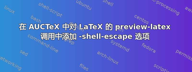 在 AUCTeX 中对 LaTeX 的 preview-latex 调用中添加 -shell-escape 选项