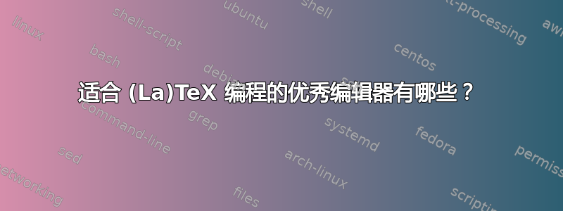 适合 (La)TeX 编程的优秀编辑器有哪些？