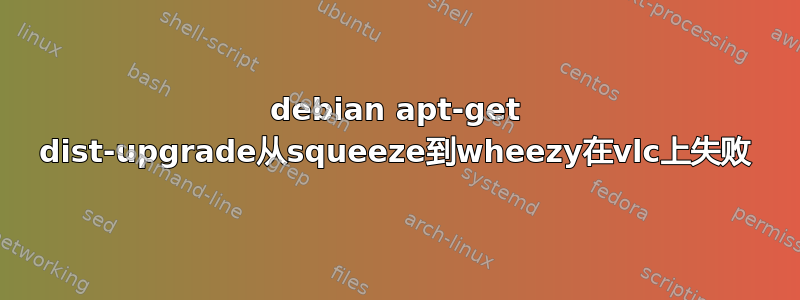 debian apt-get dist-upgrade从squeeze到wheezy在vlc上失败