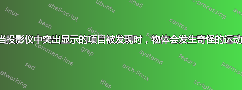 当投影仪中突出显示的项目被发现时，物体会发生奇怪的运动