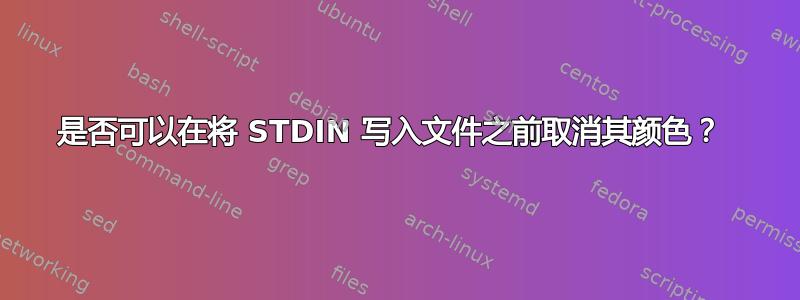 是否可以在将 STDIN 写入文件之前取消其颜色？ 