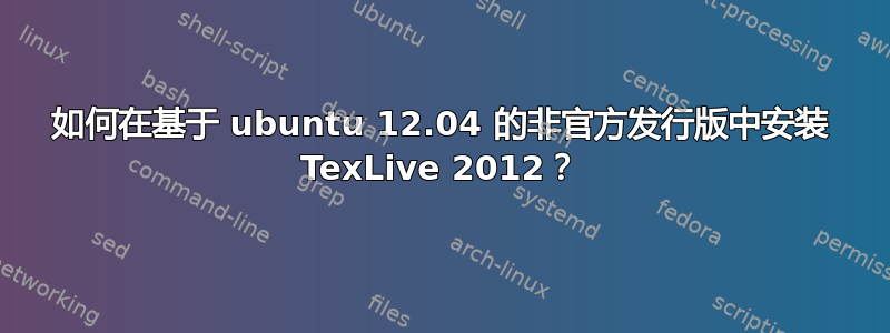 如何在基于 ubuntu 12.04 的非官方发行版中安装 TexLive 2012？